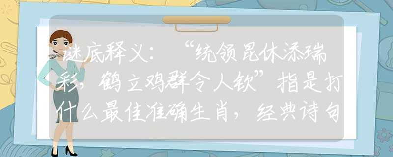 谜底释义：“统领昆休添瑞彩，鹤立鸡群令人钦”指是打什么最佳准确生肖，经典诗句最佳释义解析