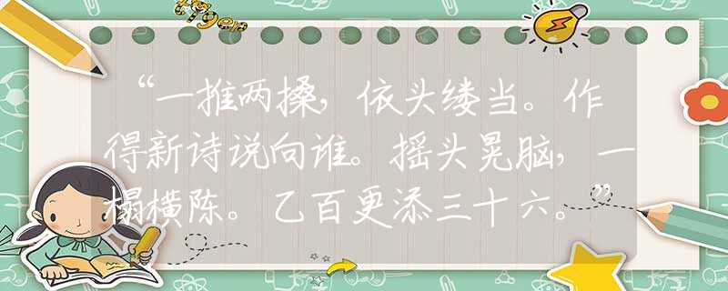 “一推两搡，依头缕当。作得新诗说向谁。摇头晃脑，一榻横陈。乙百更添三十六。”指是打什么最佳准确生肖，经典诗句最佳释义解析
