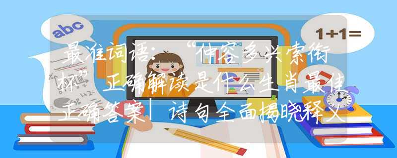 最准词语：“仲容多兴索衔杯”正确解读是什么生肖最佳正确答案|诗句全面揭晓释义