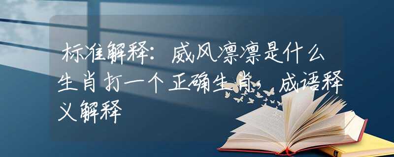 标准解释：威风凛凛是什么生肖打一个正确生肖，成语释义解释