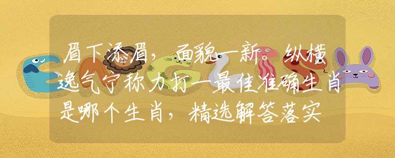 眉下添眉，面貌一新。纵横逸气宁称力打一最佳准确生肖是哪个生肖，精选解答落实
