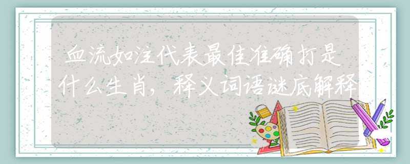 血流如注代表最佳准确打是什么生肖,释义词语谜底解释