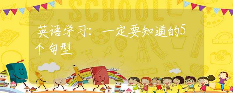 英语学习：一定要知道的5个句型