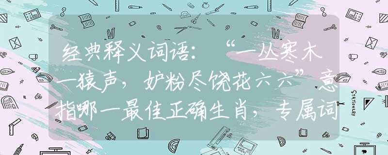 经典释义词语：“一丛寒木一猿声，妒粉尽饶花六六”意指哪一最佳正确生肖，专属词语释义解释