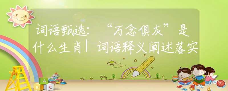 词语甄选：“万念俱灰”是什么生肖|词语释义阐述落实