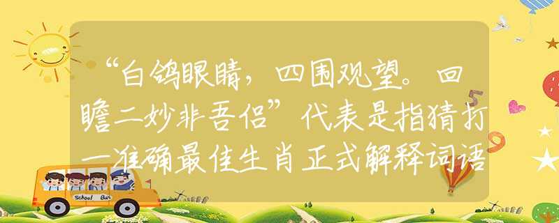 “白鸽眼睛，四围观望。回瞻二妙非吾侣”代表是指猜打一准确最佳生肖正式解释词语作答解析