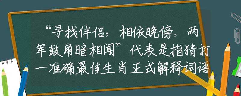 “寻找伴侣，相依晚傍。两军鼓角暗相闻”代表是指猜打一准确最佳生肖正式解释词语作答解析
