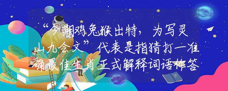 “今期鸡兔猴出特，为写灵山九会文”代表是指猜打一准确最佳生肖正式解释词语作答解析