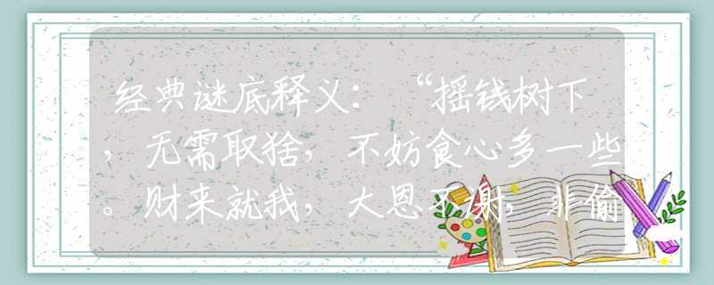经典谜底释义：“摇钱树下，无需取猞，不妨食心多一些。财来就我，大恩不谢，非偷非捻非赊借”指什么生肖，答案解答解释落实
