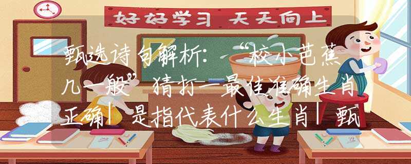 甄选诗句解析：“校小芭蕉几一般”猜打一最佳准确生肖正确|是指代表什么生肖|甄选成语释义解一生肖谜底作答解释