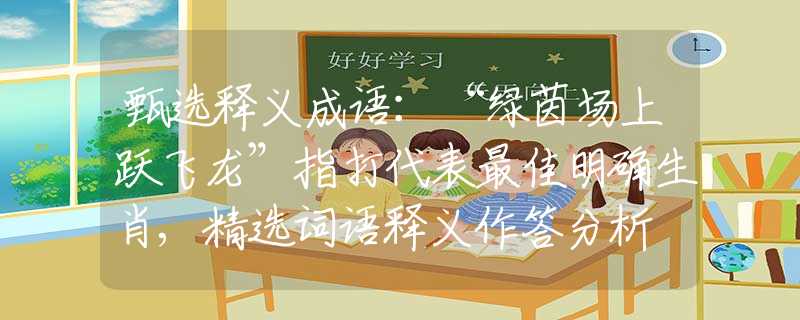 甄选释义成语：“绿茵场上跃飞龙”指打代表最佳明确生肖,精选词语释义作答分析