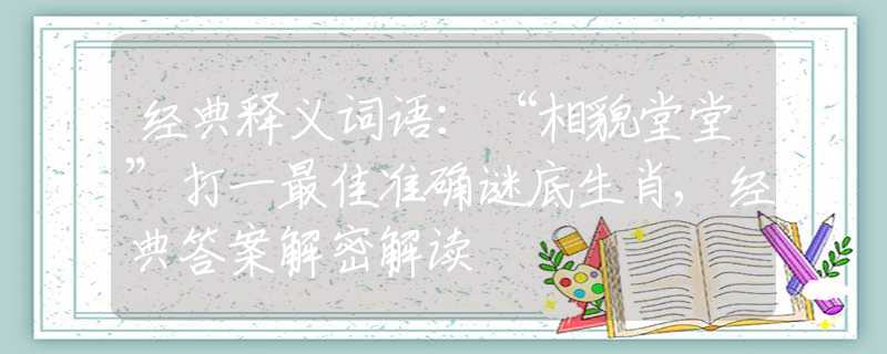 经典释义词语：“相貌堂堂”打一最佳准确谜底生肖,经典答案解密解读