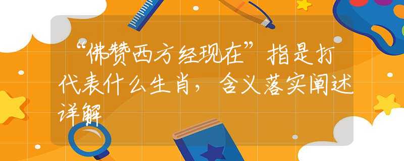 “佛赞西方经现在”指是打代表什么生肖，含义落实阐述详解