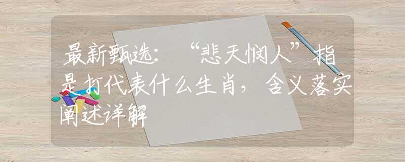 最新甄选：“悲天悯人”指是打代表什么生肖，含义落实阐述详解