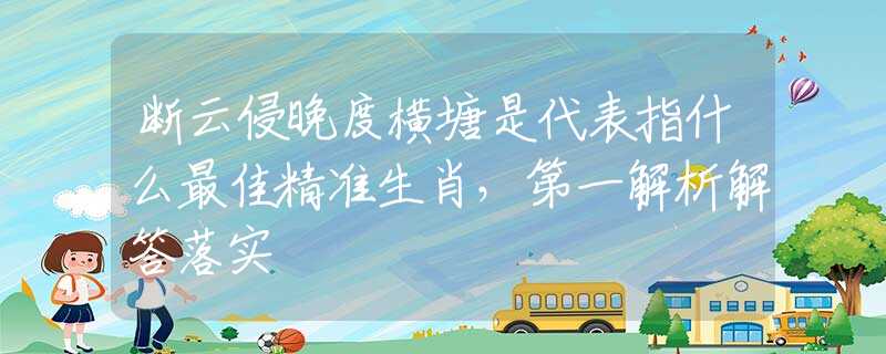 断云侵晚度横塘是代表指什么最佳精准生肖，第一解析解答落实
