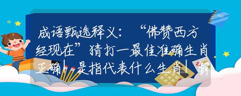 成语甄选释义：“佛赞西方经现在”猜打一最佳准确生肖正确|是指代表什么生肖|解一释义谜底分析解释