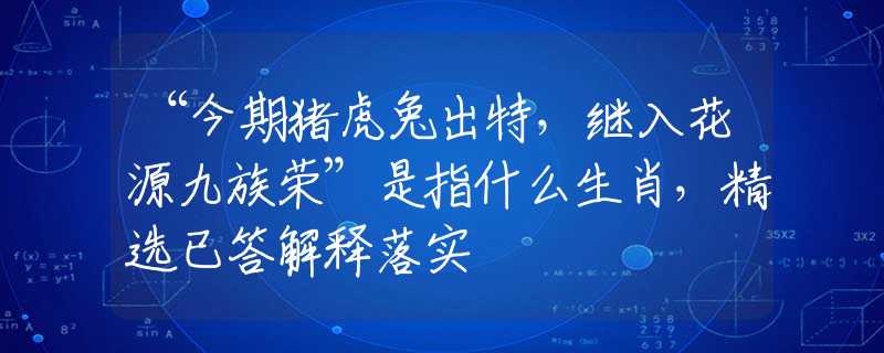 “今期猪虎兔出特，继入花源九族荣”是指什么生肖，精选已答解释落实