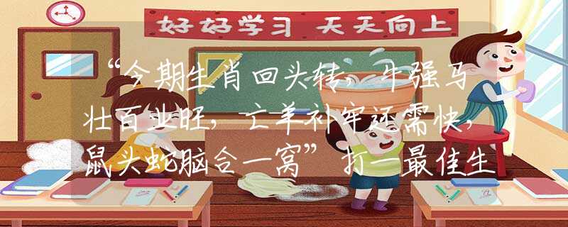 “今期生肖回头转，牛强马壮百业旺，亡羊补牢还需快，鼠头蛇脑合一窝”打一最佳生肖谜底解释最佳成语释义