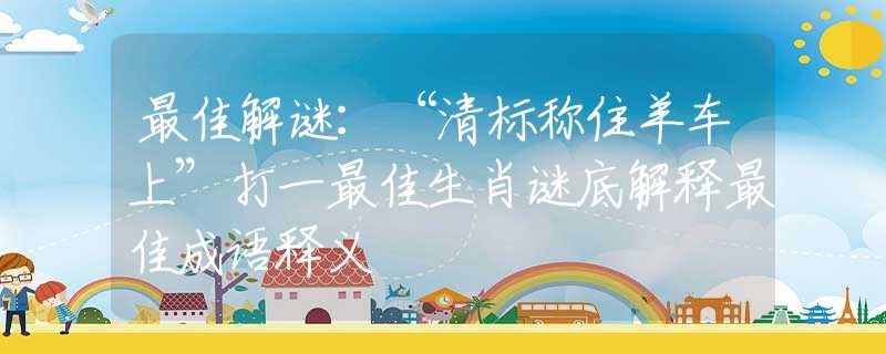 最佳解谜：“清标称住羊车上”打一最佳生肖谜底解释最佳成语释义