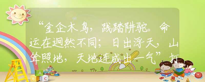 “金企木鸟，践踏阱驼。命运在迥然不同；日出浮天，山耸照地，天地连成出一气”打一最佳准确生肖，精选解义解释落实