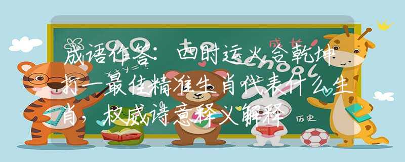 成语作答:四时运火合乾坤打一最佳精准生肖代表什么生肖，权威诗意释义解释