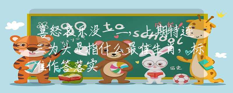 喜怒哀乐没一二，上期特连三为头是指什么最佳生肖，标准作答落实