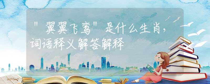 ＂翼翼飞鸾＂是什么生肖，词语释义解答解释
