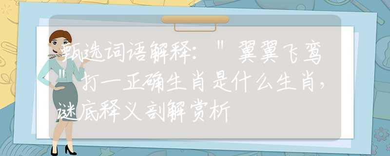 甄选词语解释：＂翼翼飞鸾＂打一正确生肖是什么生肖，谜底释义剖解赏析