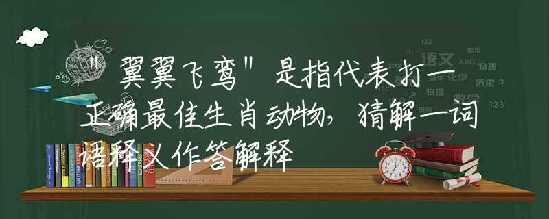 ＂翼翼飞鸾＂是指代表打一正确最佳生肖动物，猜解一词语释义作答解释