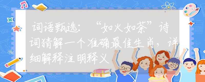 词语甄选：“如火如荼”诗词猜解一个准确最佳生肖，详细解释注明释义