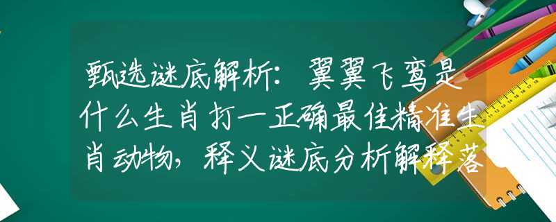 甄选谜底解析：翼翼飞鸾是什么生肖打一正确最佳精准生肖动物，释义谜底分析解释落实