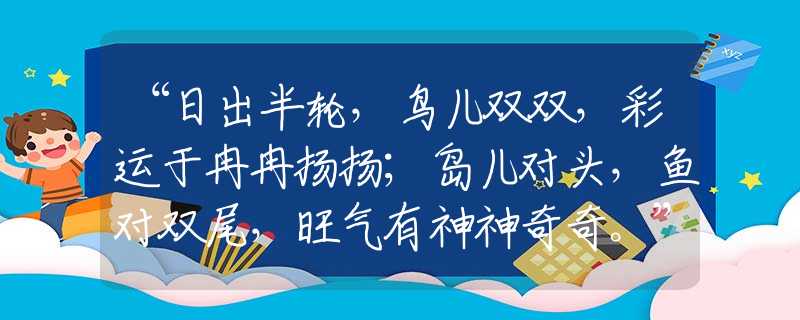 “日出半轮，鸟儿双双，彩运于冉冉扬扬；岛儿对头，鱼对双尾，旺气有神神奇奇。”是什么生肖，经典答案解读落实