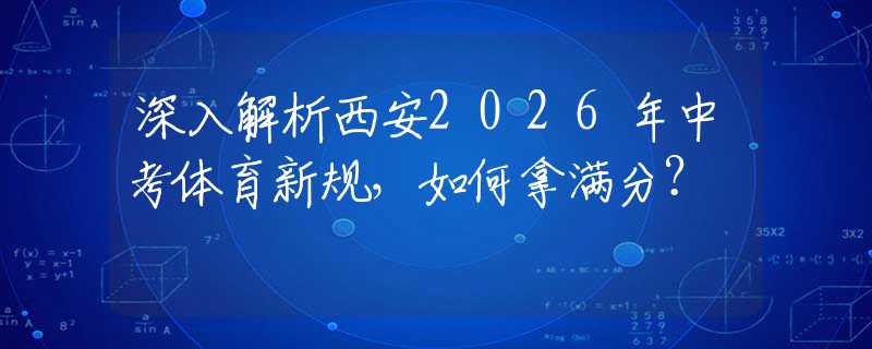 深入解析西安2026年中考体育新规，如何拿满分？