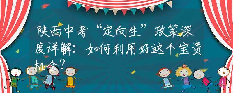 陕西中考“定向生”政策深度详解：如何利用好这个宝贵机会？