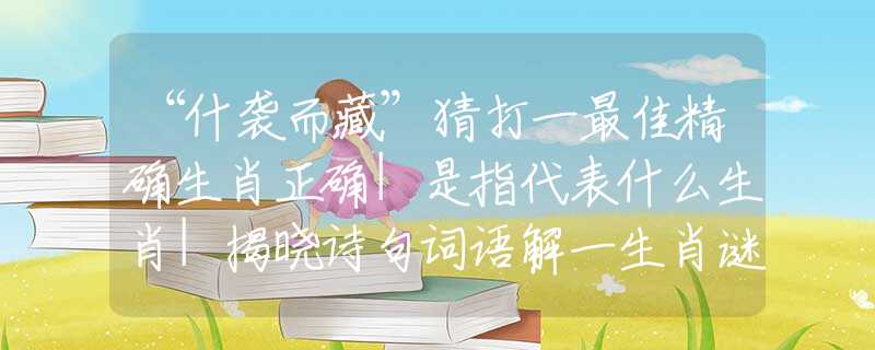 “什袭而藏”猜打一最佳精确生肖正确|是指代表什么生肖|揭晓诗句词语解一生肖谜底分析梳理解释