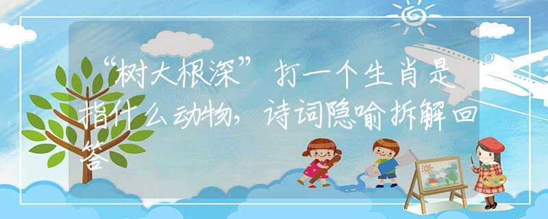 “树大根深”打一个生肖是指什么动物，诗词隐喻拆解回答