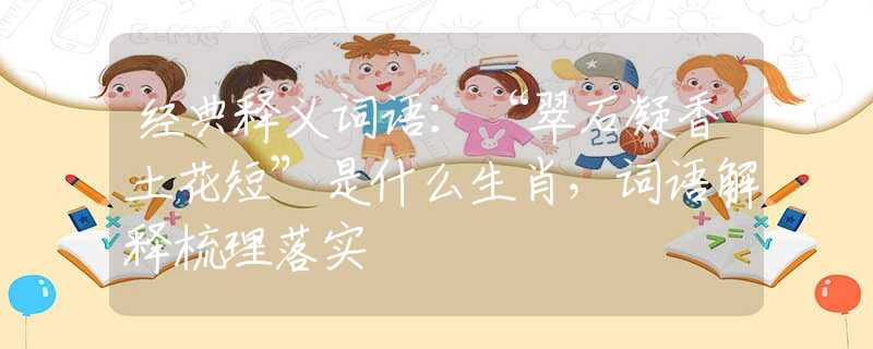 经典释义词语：“翠石凝香土花短”是什么生肖，词语解释梳理落实
