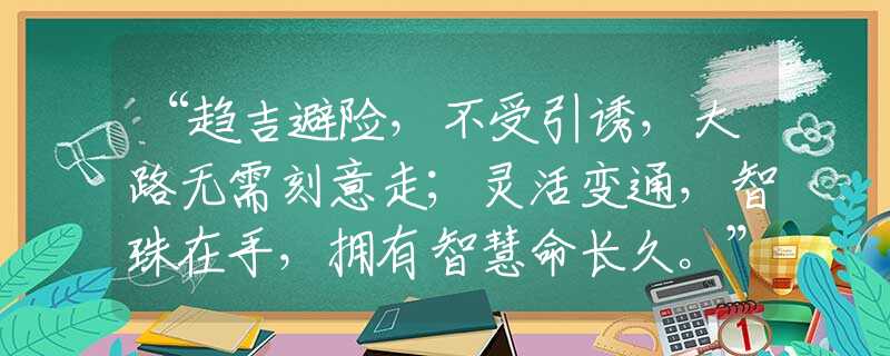 “趋吉避险，不受引诱，大路无需刻意走；灵活变通，智珠在手，拥有智慧命长久。”打一最准生肖|是什么生肖|精准猜解诗句释义