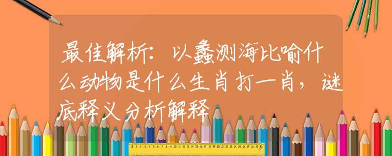 最佳解析：以蠡测海比喻什么动物是什么生肖打一肖，谜底释义分析解释