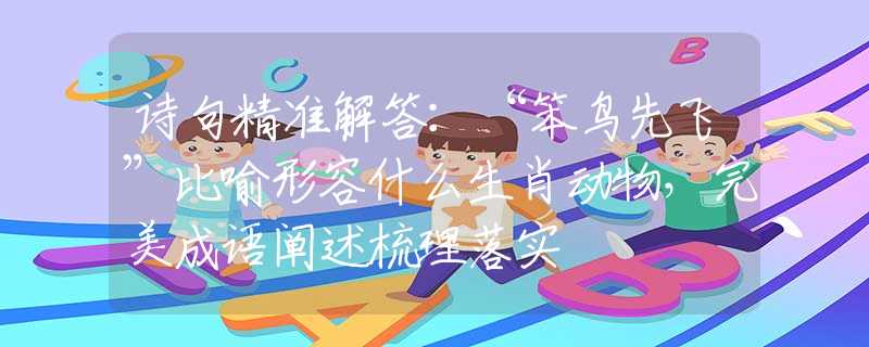 诗句精准解答：“笨鸟先飞”比喻形容什么生肖动物，完美成语阐述梳理落实