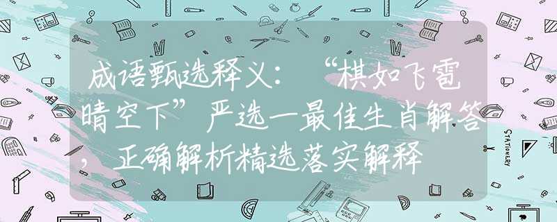 成语甄选释义：“棋如飞雹晴空下”严选一最佳生肖解答，正确解析精选落实解释