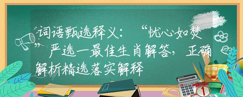 词语甄选释义：“忧心如焚”严选一最佳生肖解答，正确解析精选落实解释