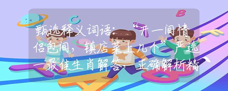 甄选释义词语：“开一间情侣包间，镇店菜上几个”严选一最佳生肖解答，正确解析精选落实解释