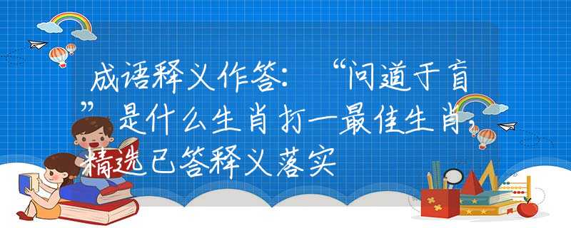 成语释义作答：“问道于盲”是什么生肖打一最佳生肖，精选已答释义落实