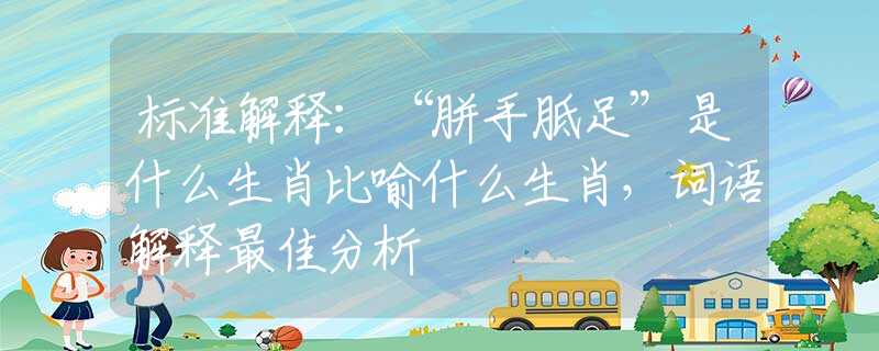 标准解释：“胼手胝足”是什么生肖比喻什么生肖，词语解释最佳分析