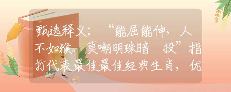 甄选释义：“能屈能伸，人不如猴。莫嘲明珠暗裏投”指打代表最佳最佳经典生肖,优选成语破解回答