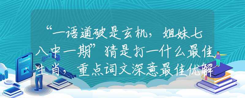 “一语道破是玄机，姐妹七八中一期”猜是打一什么最佳生肖，重点词文深意最佳优解
