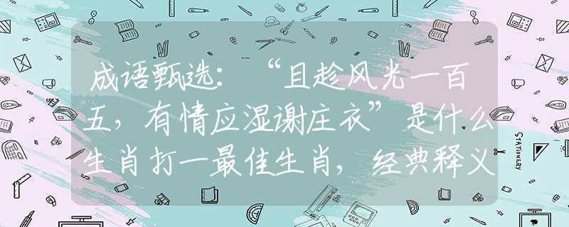 成语甄选：“且趁风光一百五，有情应湿谢庄衣”是什么生肖打一最佳生肖,经典释义成语解释