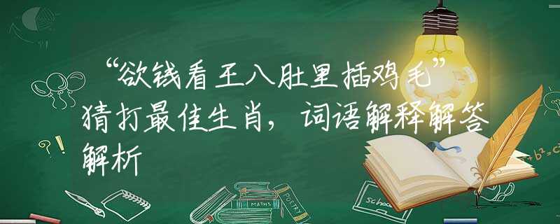 “欲钱看王八肚里插鸡毛”猜打最佳生肖,词语解释解答解析
