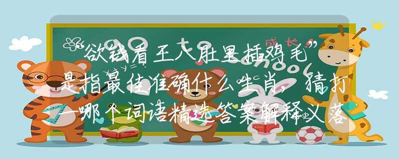 “欲钱看王八肚里插鸡毛”是指最佳准确什么生肖,猜打一哪个词语精选答案解释义落实